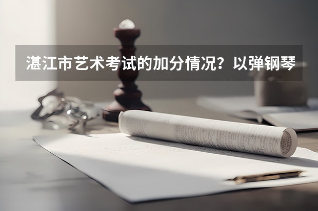 湛江市艺术考试的加分情况？以弹钢琴做为艺考可以么？要是可以，一般加多少分？