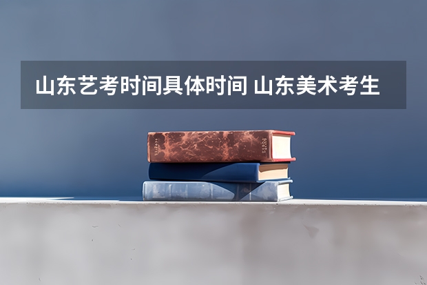 山东艺考时间具体时间 山东美术考生人数2023年