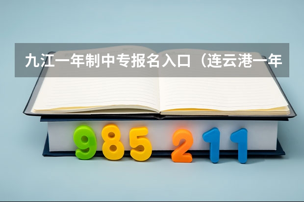九江一年制中专报名入口(连云港一年制中专报名入口)
