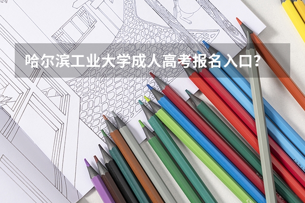 哈尔滨工业大学成人高考报名入口？ 北方工业大学成人高考报名入口？