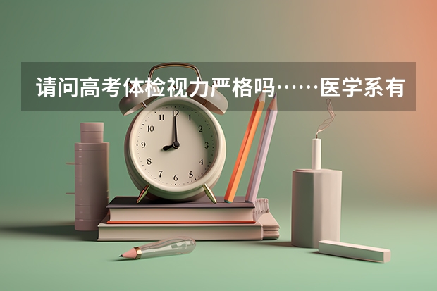 请问高考体检视力严格吗……医学系有视力限制吗……这估计有一千多了