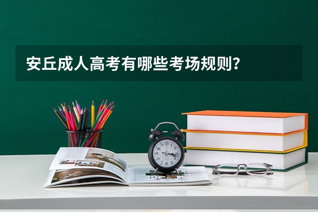 安丘成人高考有哪些考场规则？