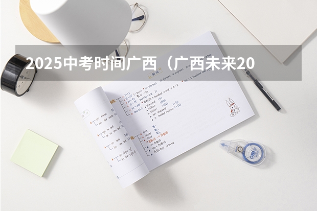 2025中考时间广西（广西未来2025重点发展的城市）