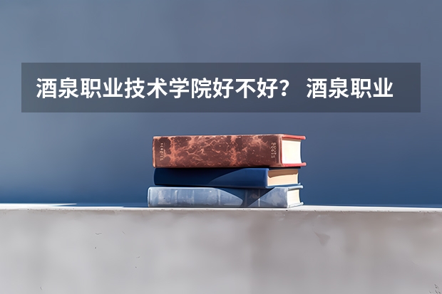酒泉职业技术学院好不好？ 酒泉职业技术学院招生章程