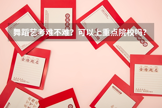 舞蹈艺考难不难？可以上重点院校吗？