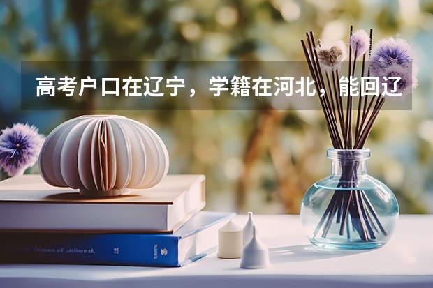 高考户口在辽宁，学籍在河北，能回辽宁报考吗