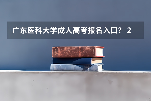 广东医科大学成人高考报名入口? 2023年全国各地区成人高考报名入口?