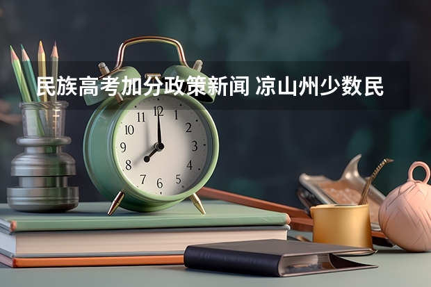 民族高考加分政策新闻 凉山州少数民族高考加分政策