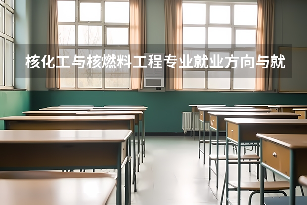 核化工与核燃料工程专业就业方向与就业前景怎么样