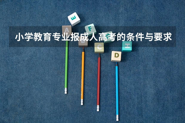 小学教育专业报成人高考的条件与要求是什么?