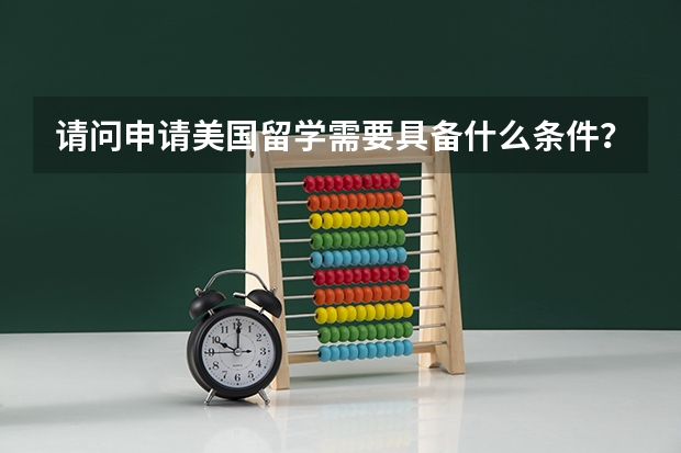 请问申请美国留学需要具备什么条件?