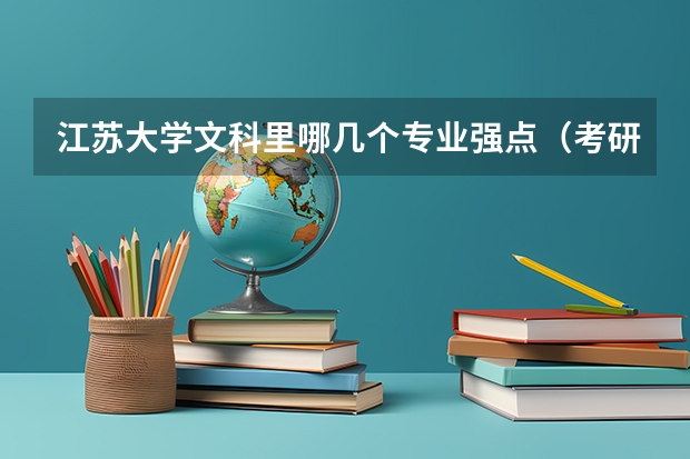 江苏大学文科里哪几个专业强点（考研求教！！！苏州大学，江南大学，江苏大学。）