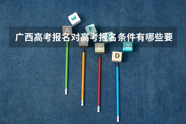 广西高考报名对高考报名条件有哪些要求？