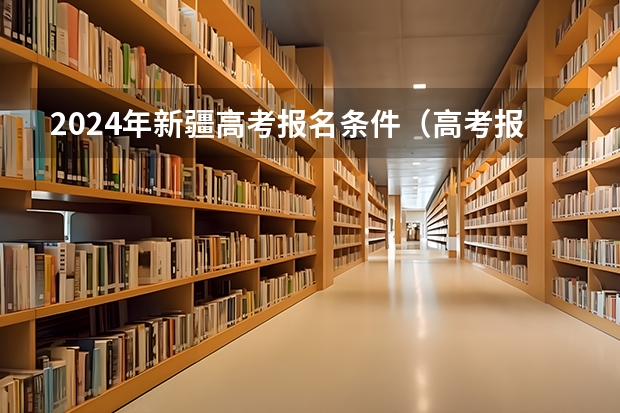 2024年新疆高考报名条件（高考报名的条件）