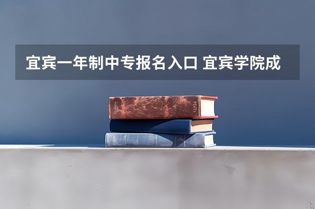 宜宾一年制中专报名入口 宜宾学院成人高考报名入口？
