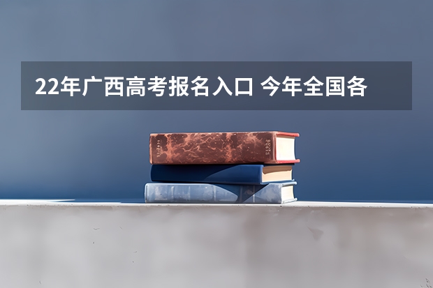 22年广西高考报名入口 今年全国各省的高考志愿填报时间是几号?