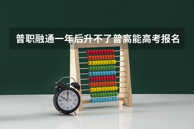 普职融通一年后升不了普高能高考报名吗