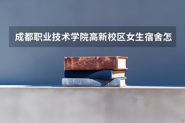 成都职业技术学院高新校区女生宿舍怎么样呀？