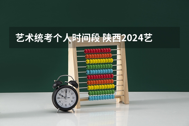 艺术统考个人时间段 陕西2024艺术类专业统考报名时间