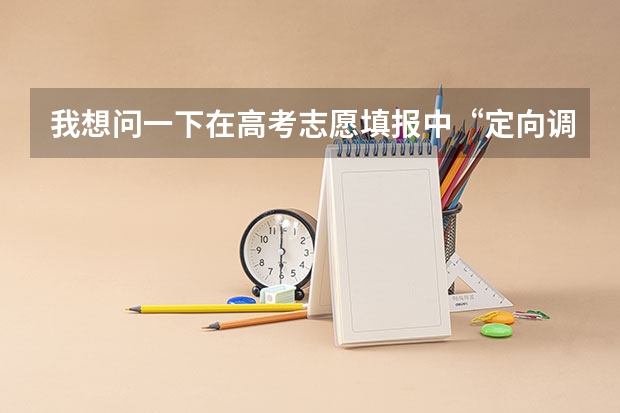 我想问一下在高考志愿填报中“定向调配”是什么意思？