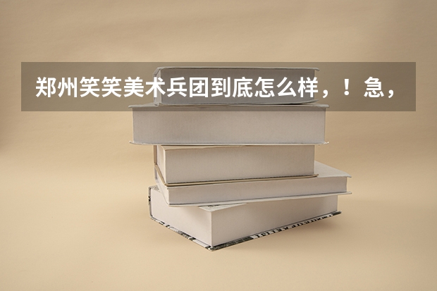 郑州笑笑美术兵团到底怎么样，！急，关乎高考！