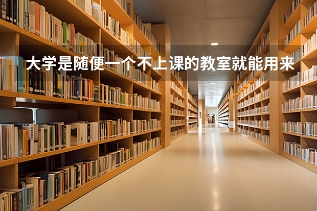 大学是随便一个不上课的教室就能用来自习吗，是随便一个时间都可以的吗？