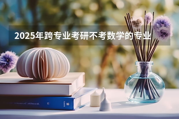 2025年跨专业考研不考数学的专业有哪些