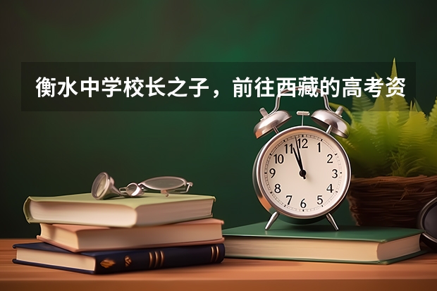 衡水中学校长之子，前往西藏的高考资格取消，被取消的原因是什么？