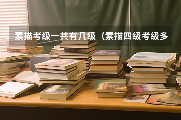 素描考级一共有几级（素描四级考级多长时间）