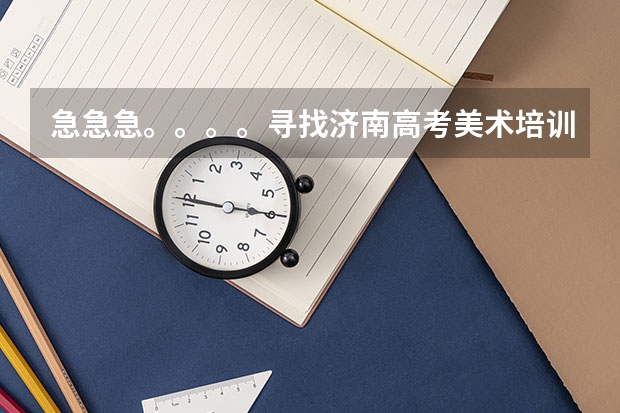 急急急。。。。寻找济南高考美术培训班。师资和教学丰富100%通过率的。。。。。。（山东工艺美术学院自学考试难不难考上？）
