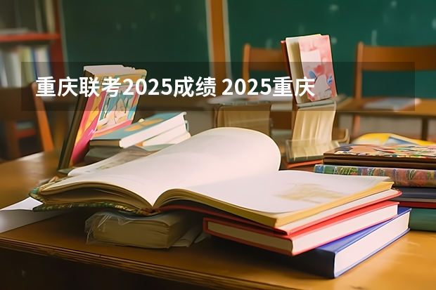 重庆联考2025成绩 2025重庆定向选调全面解读（最全最新）