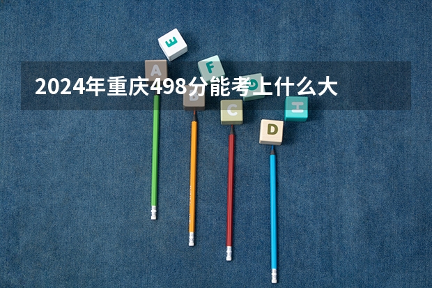 2024年重庆498分能考上什么大学?