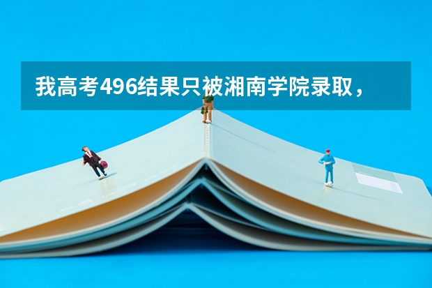 我高考496结果只被湘南学院录取，我该复读么？（云南成人高考报名入口）