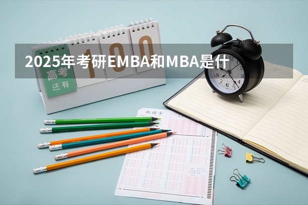 2025年考研EMBA和MBA是什么意思