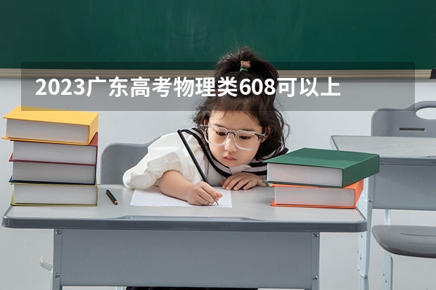 2023广东高考物理类608可以上什么大学