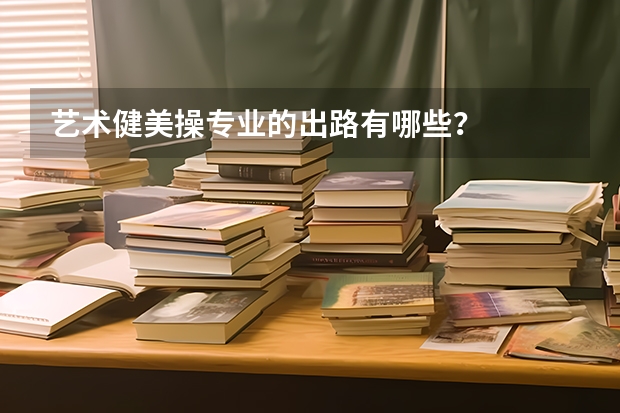 艺术健美操专业的出路有哪些？