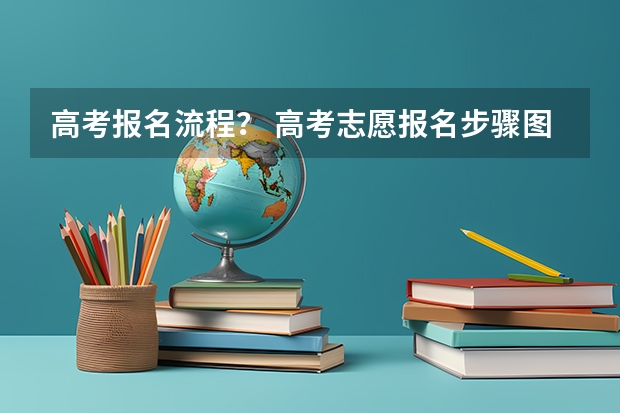 高考报名流程？ 高考志愿报名步骤图解