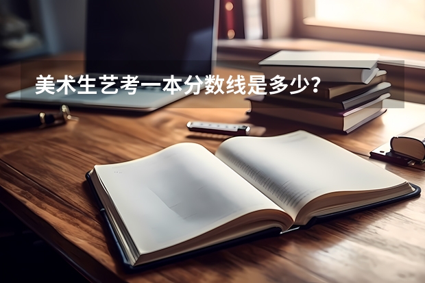 美术生艺考一本分数线是多少？