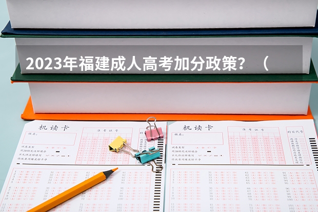 2023年福建成人高考加分政策？（2024福建高考加分项目及加分政策）