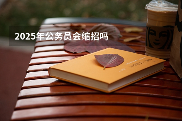 2025年公务员会缩招吗