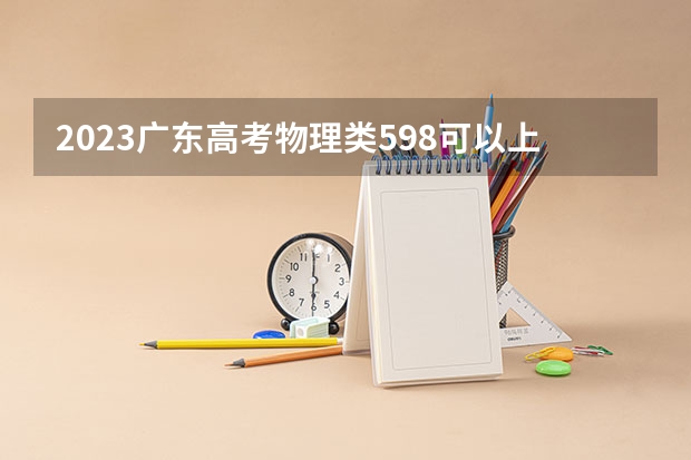2023广东高考物理类598可以上什么大学