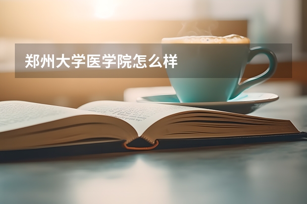 郑州大学医学院怎么样