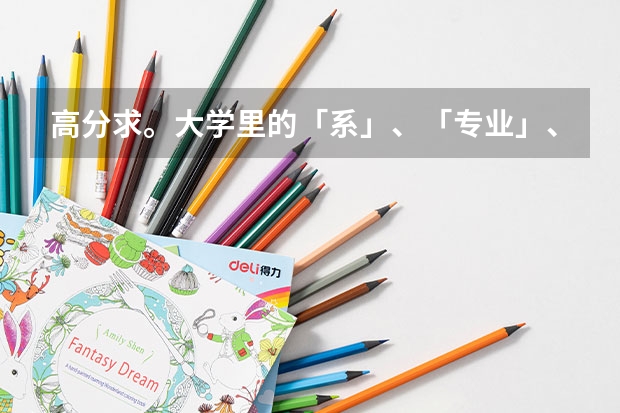 高分求。大学里的「系」、「专业」、「学部」之类的是什么？大学里是如何学习的？