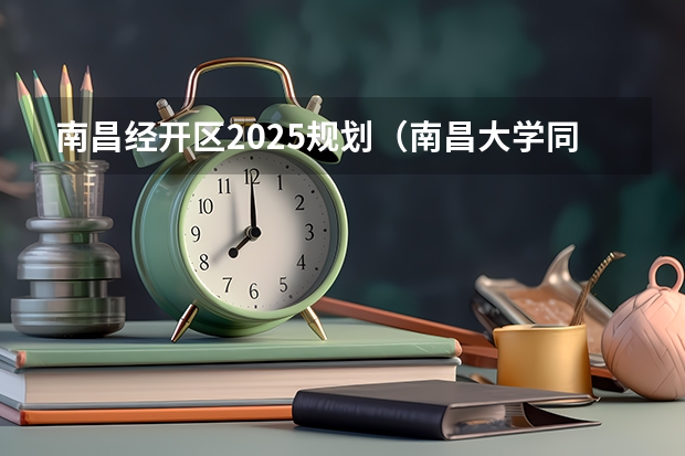南昌经开区2025规划（南昌大学同等学力申硕招生简章一览2025年）