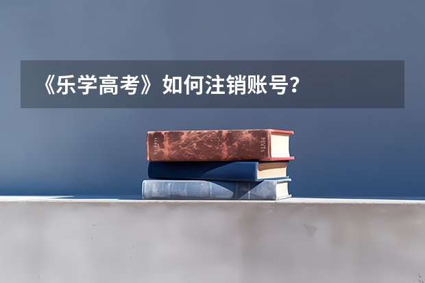 《乐学高考》如何注销账号？