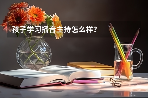 孩子学习播音主持怎么样？