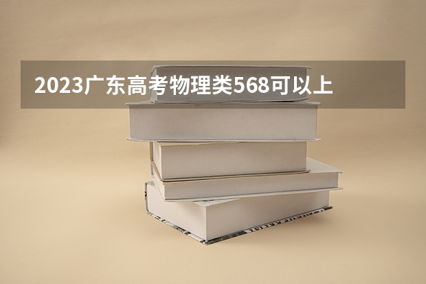 2023广东高考物理类568可以上什么大学