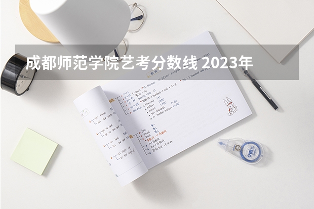 成都师范学院艺考分数线 2023年成都师范学院各省招生计划专业人数及最低分数线位次