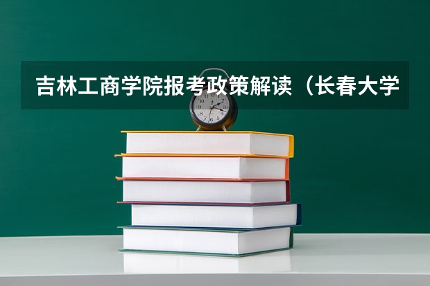 吉林工商学院报考政策解读(长春大学旅游学院招生章程)
