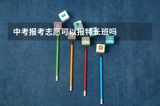 中考报考志愿可以报特长班吗